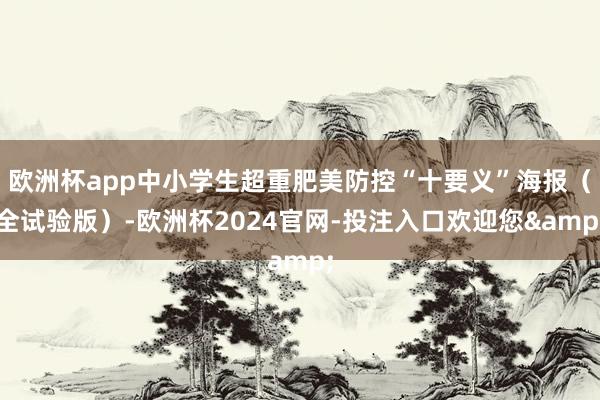 欧洲杯app中小学生超重肥美防控“十要义”海报（全试验版）-欧洲杯2024官网-投注入口欢迎您&