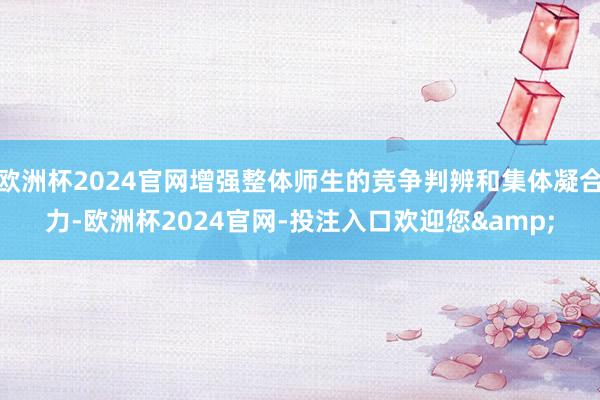 欧洲杯2024官网增强整体师生的竞争判辨和集体凝合力-欧洲杯2024官网-投注入口欢迎您&