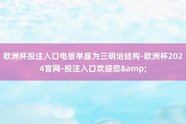 欧洲杯投注入口电板举座为三明治结构-欧洲杯2024官网-投注入口欢迎您&