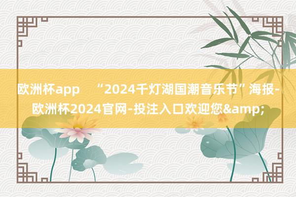 欧洲杯app    “2024千灯湖国潮音乐节”海报-欧洲杯2024官网-投注入口欢迎您&