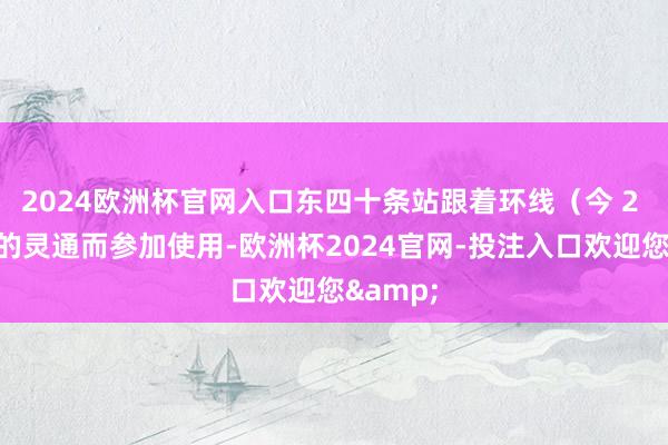 2024欧洲杯官网入口东四十条站跟着环线（今 2 号线）的灵通而参加使用-欧洲杯2024官网-投注入口欢迎您&