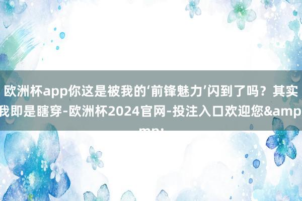 欧洲杯app你这是被我的‘前锋魅力’闪到了吗？其实我即是瞎穿-欧洲杯2024官网-投注入口欢迎您&