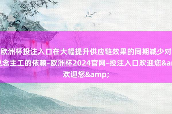 欧洲杯投注入口在大幅提升供应链效果的同期减少对东说念主工的依赖-欧洲杯2024官网-投注入口欢迎您&