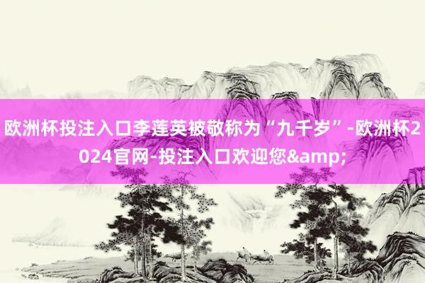 欧洲杯投注入口李莲英被敬称为“九千岁”-欧洲杯2024官网-投注入口欢迎您&