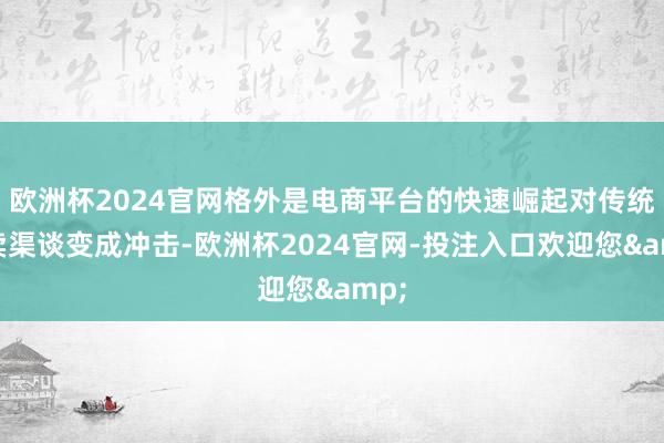 欧洲杯2024官网格外是电商平台的快速崛起对传统零卖渠谈变成冲击-欧洲杯2024官网-投注入口欢迎您&
