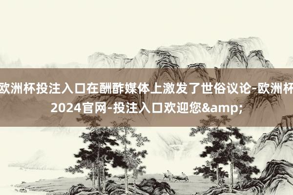 欧洲杯投注入口在酬酢媒体上激发了世俗议论-欧洲杯2024官网-投注入口欢迎您&