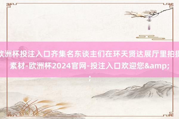 欧洲杯投注入口齐集名东谈主们在环天贤达展厅里拍摄素材-欧洲杯2024官网-投注入口欢迎您&