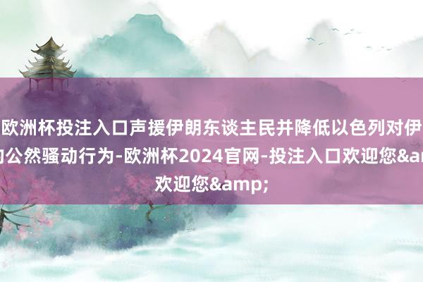 欧洲杯投注入口声援伊朗东谈主民并降低以色列对伊朗的公然骚动行为-欧洲杯2024官网-投注入口欢迎您&