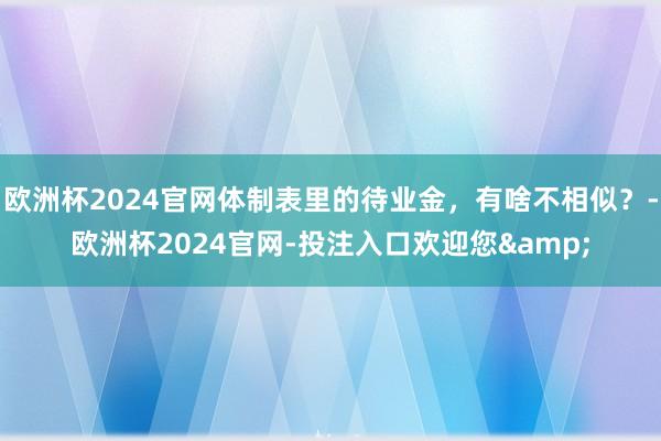 欧洲杯2024官网体制表里的待业金，有啥不相似？-欧洲杯2024官网-投注入口欢迎您&