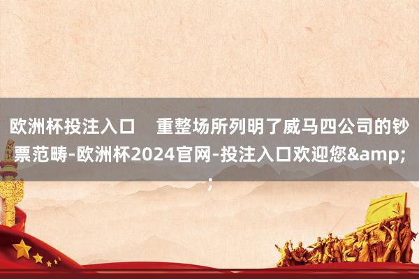 欧洲杯投注入口    重整场所列明了威马四公司的钞票范畴-欧洲杯2024官网-投注入口欢迎您&