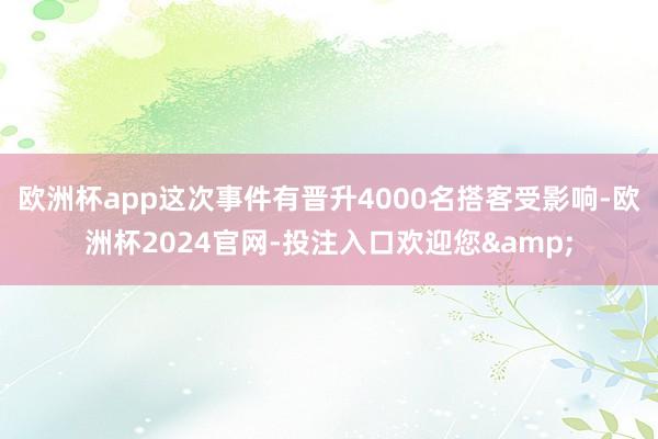 欧洲杯app这次事件有晋升4000名搭客受影响-欧洲杯2024官网-投注入口欢迎您&