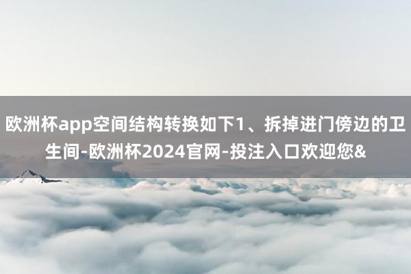 欧洲杯app空间结构转换如下1、拆掉进门傍边的卫生间-欧洲杯2024官网-投注入口欢迎您&