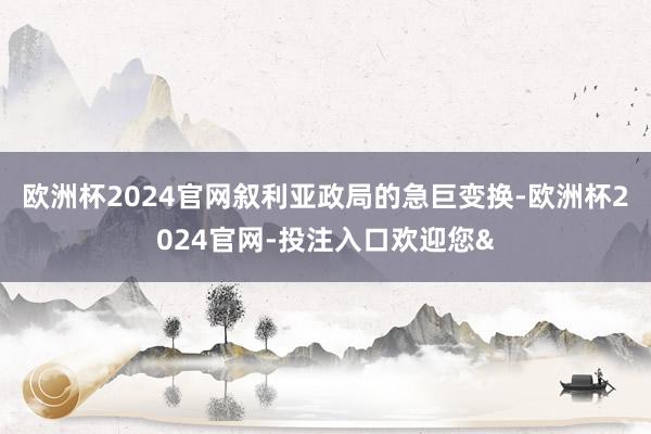 欧洲杯2024官网叙利亚政局的急巨变换-欧洲杯2024官网-投注入口欢迎您&