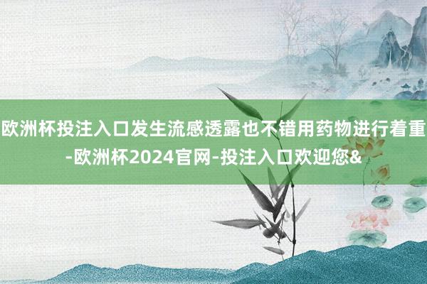 欧洲杯投注入口发生流感透露也不错用药物进行着重-欧洲杯2024官网-投注入口欢迎您&
