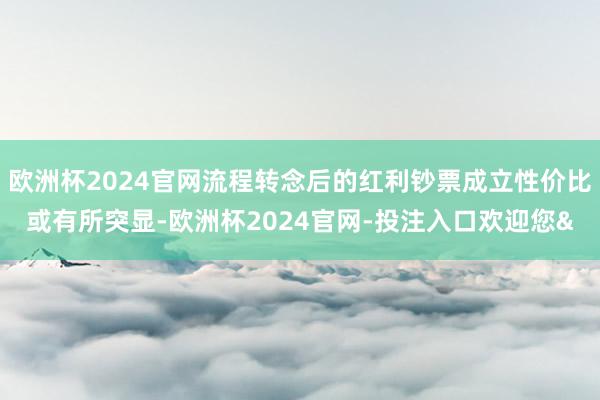 欧洲杯2024官网流程转念后的红利钞票成立性价比或有所突显-欧洲杯2024官网-投注入口欢迎您&