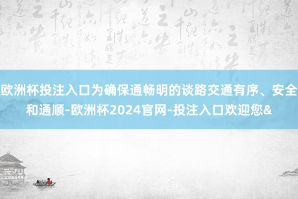 欧洲杯投注入口为确保通畅明的谈路交通有序、安全和通顺-欧洲杯2024官网-投注入口欢迎您&