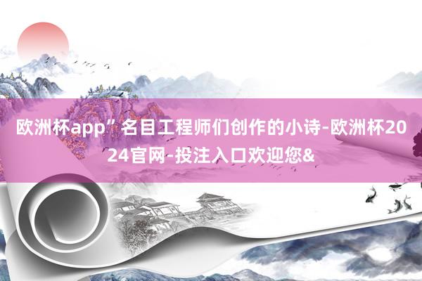 欧洲杯app”名目工程师们创作的小诗-欧洲杯2024官网-投注入口欢迎您&