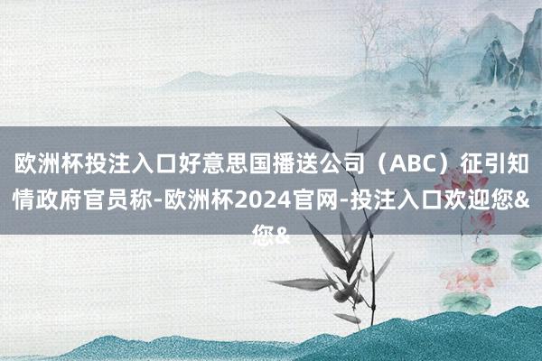 欧洲杯投注入口好意思国播送公司（ABC）征引知情政府官员称-欧洲杯2024官网-投注入口欢迎您&
