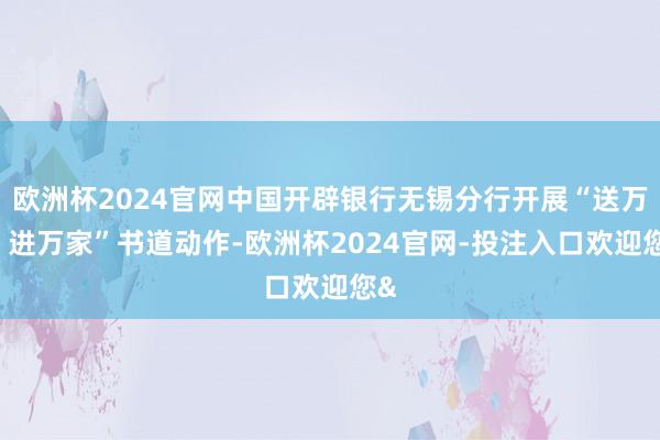 欧洲杯2024官网中国开辟银行无锡分行开展“送万福 进万家”书道动作-欧洲杯2024官网-投注入口欢迎您&