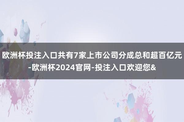 欧洲杯投注入口共有7家上市公司分成总和超百亿元-欧洲杯2024官网-投注入口欢迎您&