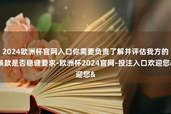 2024欧洲杯官网入口你需要负责了解并评估我方的条款是否稳健要求-欧洲杯2024官网-投注入口欢迎您&