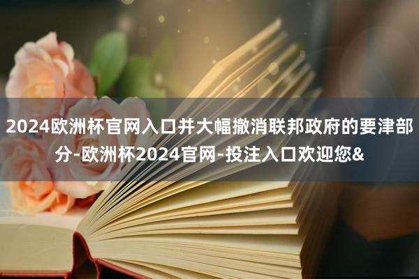 2024欧洲杯官网入口并大幅撤消联邦政府的要津部分-欧洲杯2024官网-投注入口欢迎您&