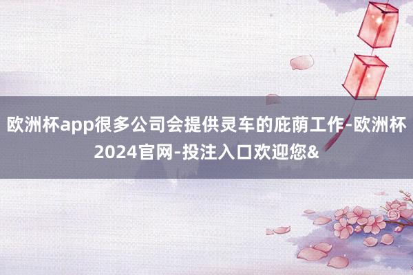 欧洲杯app很多公司会提供灵车的庇荫工作-欧洲杯2024官网-投注入口欢迎您&