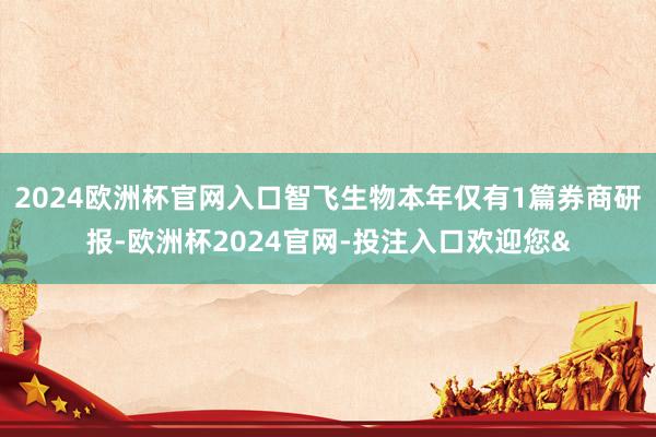 2024欧洲杯官网入口智飞生物本年仅有1篇券商研报-欧洲杯2024官网-投注入口欢迎您&