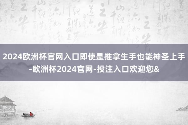 2024欧洲杯官网入口即使是推拿生手也能神圣上手-欧洲杯2024官网-投注入口欢迎您&