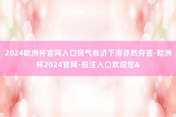 2024欧洲杯官网入口民气救济下滑亦然穷苦-欧洲杯2024官网-投注入口欢迎您&