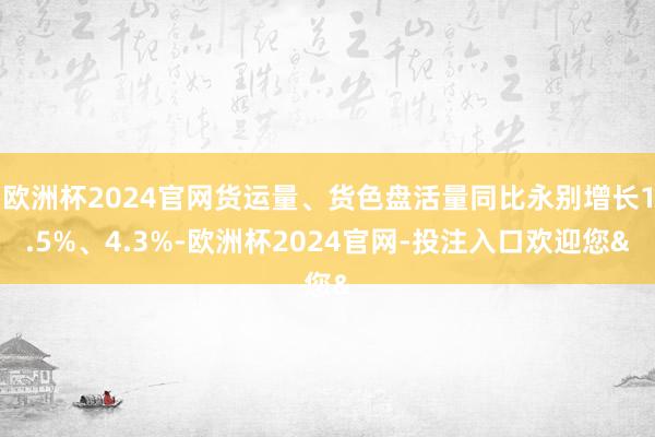 欧洲杯2024官网货运量、货色盘活量同比永别增长1.5%、4.3%-欧洲杯2024官网-投注入口欢迎您&