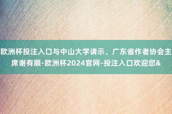 欧洲杯投注入口与中山大学请示、广东省作者协会主席谢有顺-欧洲杯2024官网-投注入口欢迎您&
