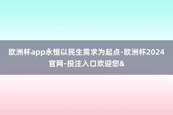 欧洲杯app永恒以民生需求为起点-欧洲杯2024官网-投注入口欢迎您&
