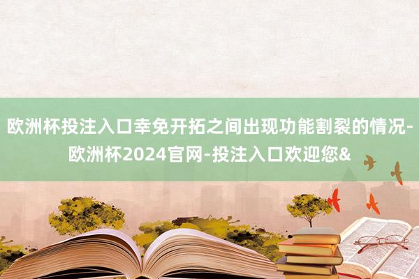 欧洲杯投注入口幸免开拓之间出现功能割裂的情况-欧洲杯2024官网-投注入口欢迎您&