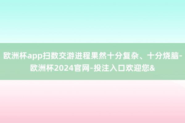 欧洲杯app扫数交游进程果然十分复杂、十分烧脑-欧洲杯2024官网-投注入口欢迎您&