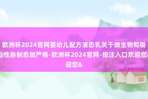 欧洲杯2024官网婴幼儿配方液态乳关于微生物和褂讪性胁制愈加严格-欧洲杯2024官网-投注入口欢迎您&