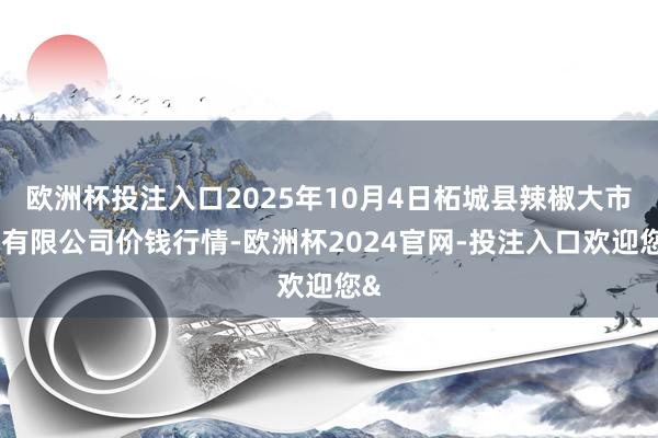 欧洲杯投注入口2025年10月4日柘城县辣椒大市集有限公司价钱行情-欧洲杯2024官网-投注入口欢迎您&