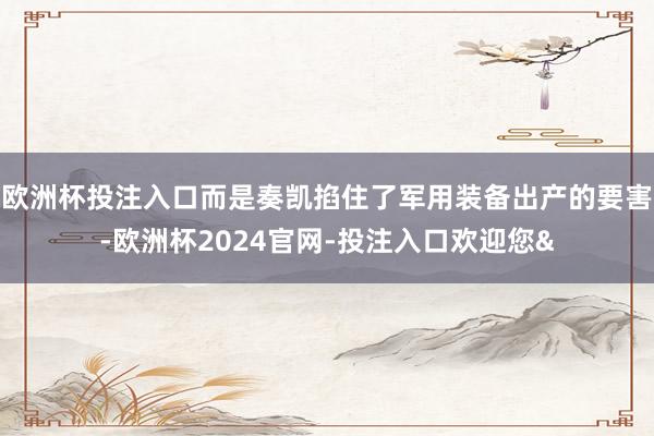 欧洲杯投注入口而是奏凯掐住了军用装备出产的要害-欧洲杯2024官网-投注入口欢迎您&
