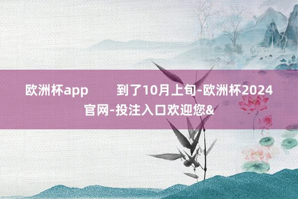欧洲杯app        到了10月上旬-欧洲杯2024官网-投注入口欢迎您&