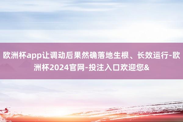 欧洲杯app让调动后果然确落地生根、长效运行-欧洲杯2024官网-投注入口欢迎您&