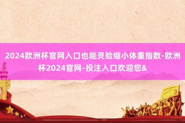 2024欧洲杯官网入口也能灵验缩小体重指数-欧洲杯2024官网-投注入口欢迎您&
