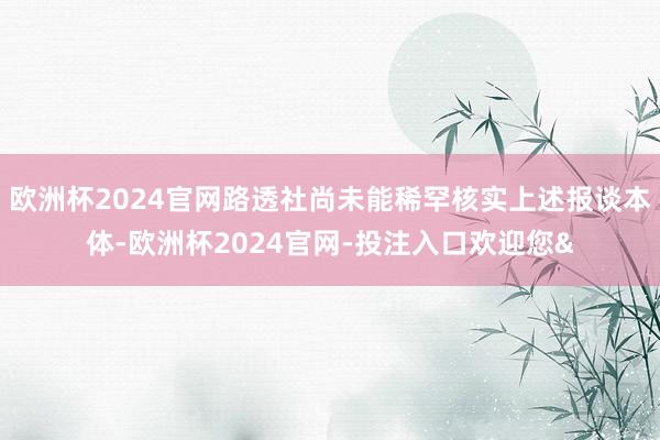 欧洲杯2024官网路透社尚未能稀罕核实上述报谈本体-欧洲杯2024官网-投注入口欢迎您&