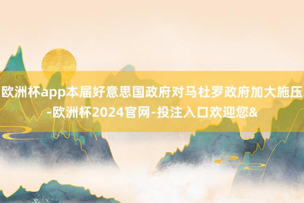 欧洲杯app本届好意思国政府对马杜罗政府加大施压-欧洲杯2024官网-投注入口欢迎您&