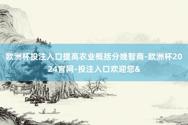 欧洲杯投注入口提高农业概括分娩智商-欧洲杯2024官网-投注入口欢迎您&